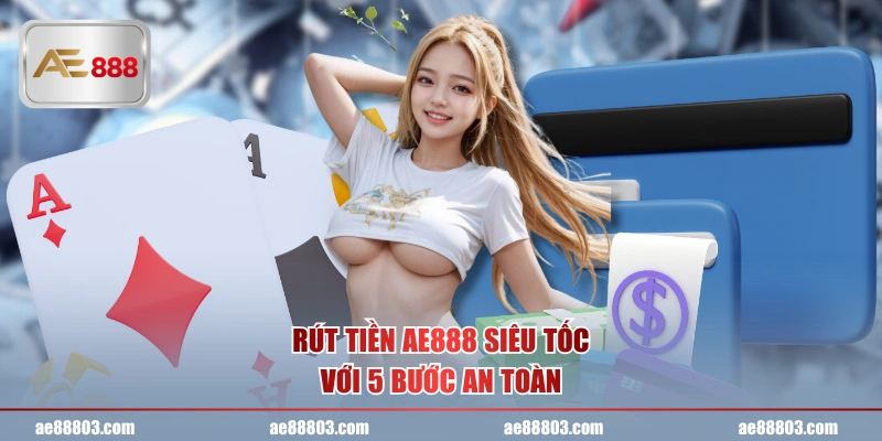 Rút tiền AE888 siêu tốc với 5 bước an toàn