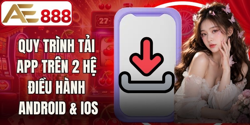 Quy trình tải app trên 2 hệ điều hành Android & iOS