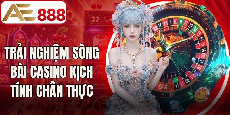 Trải nghiệm sòng bài casino kịch tính chân thực
